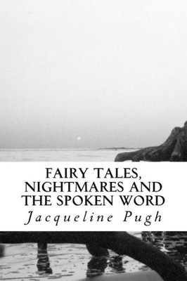 Fairy Tales, Nightmares And The Spoken Word: A Compilation Of Short Stories, Poems And Songs