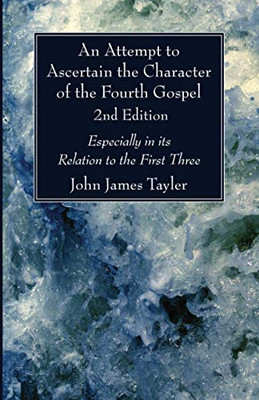 An Attempt to Ascertain the Character of the Fourth Gospel, 2nd Edition: Especially in its Relation to the First Three