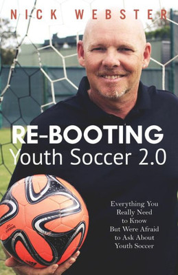 Re-Booting Youth Soccer 2.0: Everything You Really Need To Know But Were Afraid To Ask About Youth Soccer