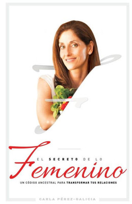 El Secreto De Lo Femenino: Un Código Ancestral Para Transformar Tus Relaciones (Spanish Edition)