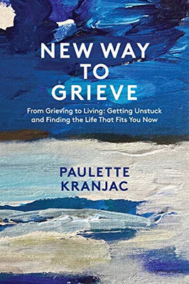 New Way to Grieve: From Grieving to Living: Getting Unstuck and Finding the Life that Fits You Now