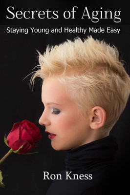 Secrets Of Aging: Staying Young And Healthy Made Easy