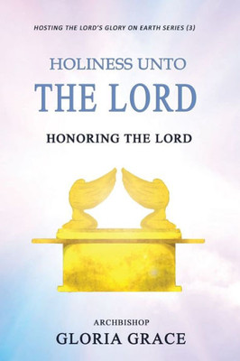 Holiness Unto The Lord: Honoring The Lord (Hosting The Lord'S Glory On Earth)