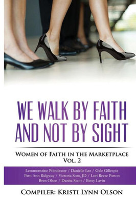 We Walk By Faith, Not By Sight: Women Of Faith In The Marketplace Vol.2