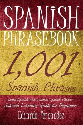 Spanish Phrase Book: 1,001 Spanish Phrases, Learn Spanish With Common Spanish Phrases, Spanish Learning Guide For Beginners (Spanish Phrase Books, ... Learn Spanish, Spanish Phrasebooks)