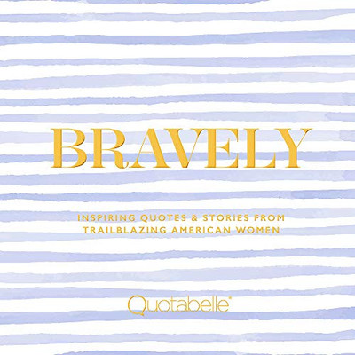 Bravely: Inspiring Quotes & Stories from Trailblazing American Women