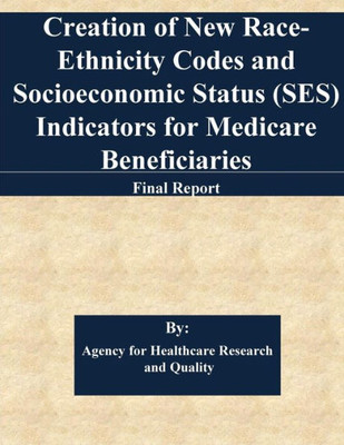 Creation Of New Race-Ethnicity Codes And Socioeconomic Status (Ses) Indicators For Medicare Beneficiaries: Final Report