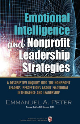Emotional Intelligence And Nonprofit Leadership Strategies: A Descriptive Inquiry Into The Nonprofit Leaders' Perceptions About Emotional Intelligence And Leadership