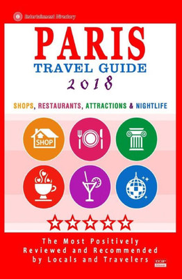 Paris Travel Guide 2018: Shops, Restaurants, Attractions & Nightlife In Paris, France (City Travel Guide 2018)