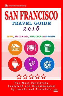 San Francisco Travel Guide 2018: Shops, Restaurants, Arts, Entertainment And Nightlife (City Travel Guide 2018)