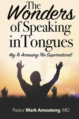 The Wonders Of Speaking In Tongues: Key To Accessing The Supernatural