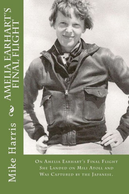 Amelia Earhart'S Final Flight: On Amelia Earhart'S Final Flight She Landed On Mili Atoll And Was Captured By The Japanese. (Mike'S Stories Of Adventure)