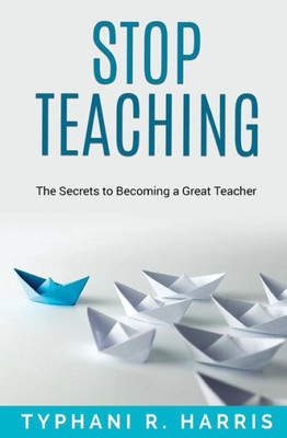 Stop Teaching: The Secrets To Becoming A Great Teacher