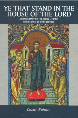 Ye That Stand In The House Of The Lord: A Commentary On The Divine Liturgy And The Cycle Of Divine Services