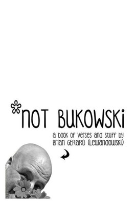 Not Bukowski: A Book Of Verses And Stuff