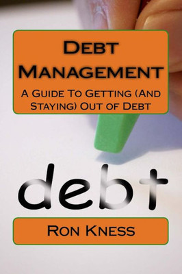 Debt Management: A Guide To Getting (And Staying) Out Of Debt