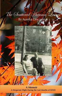 The Scattered Autumn Leaves: A Memoir Of A Desperate Flight During The Last Months Of Wwii