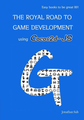 The Royal Road To Game Development Using Cocos2D-Js: Easy Way To Learn Web, Android And Ios Mobile Game Development