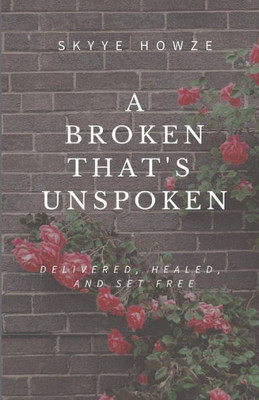 A Broken That'S Unspoken: Delivered, Healed, And Set Free