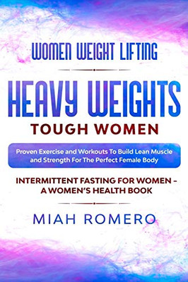 Women Weight Lifting: HEAVY WEIGHTS TOUGH WOMEN - Proven Exercise and Workouts to Build Lean Muscle and Strength for the Perfect Female Body Women's Health