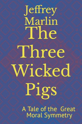 The Three Wicked Pigs: A Tale Of The Great Moral Symmetry