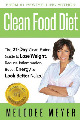 Clean Food Diet: The 21-Day Clean Eating Guide To Lose Weight, Reduce Inflammation, Boost Energy And Look Better Naked