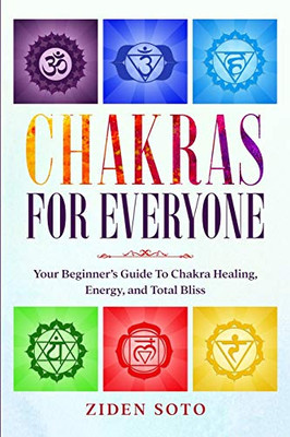 Chakras For Beginners: CHAKRAS FOR EVERYONE - Your Beginner's Guide To Chakra Healing, Energy, and Total Bliss