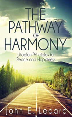 The Pathway Of Harmony: Utopian Principles For Peace And Happiness