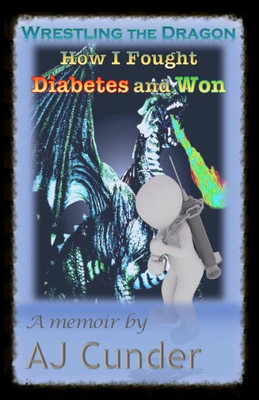 Wrestling The Dragon: How I Fought Diabetes And Won