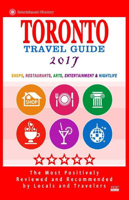 Toronto Travel Guide 2017: Shops, Restaurants, Arts, Entertainment And Nightlife In Toronto, Canada (City Travel Guide 2017)