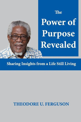 The Power Of Purpose Revealed: Sharing Insights From A Life Still Living