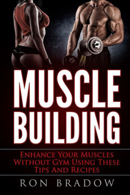 Muscle Building: Enhance Your Muscles Without Gym Using These Tips And Recipes