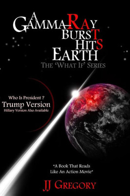 A Gamma-Ray Burst Hits Earth Trump Version: The What If Series