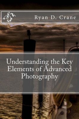 Understanding The Key Elements Of Advanced Photography (The Art Of Photography)