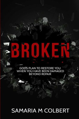 Broken: Gods Plan To Restore You When You Have Been Damaged Beyond Repair