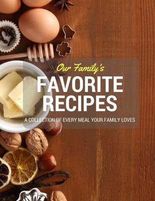 Our Family'S Favorite Recipes: A Collection Of Every Meal Your Family Loves