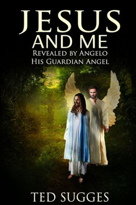 Jesus And Me: Revealed By Angelo His Guardian Angel