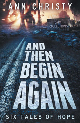 And Then Begin Again: Six Tales Of Hope (Dark Collections)