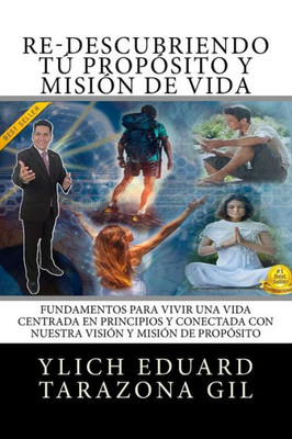 Re-Descubriendo Tú Propósito Y Misión De Vida: Fundamentos Para Vivir Una Vida Centrada En Principios Y Conectada Con Nuestra Visión Y Misión De ... Del Éxito - Volumen 4 De 8) (Spanish Edition)