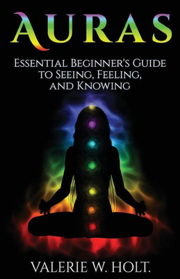 Auras: Essential Beginner'S Guide To Seeing, Feeling, And Knowing