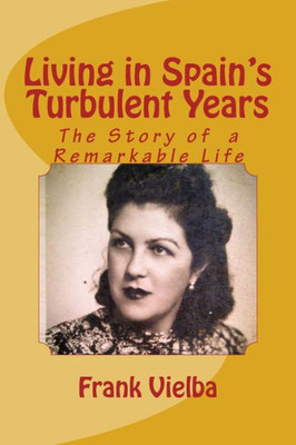 Living In Spain'S Turbulent Years: The Story Of A Remarkable Life