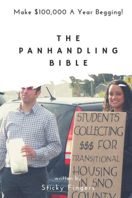 The Panhandling Bible: Make $100,000 A Year As A Beggar!