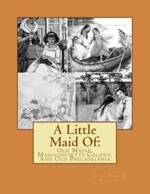 A Little Maid Of:: Old Maine, Massachusetts Colony, And Old Philadelphia