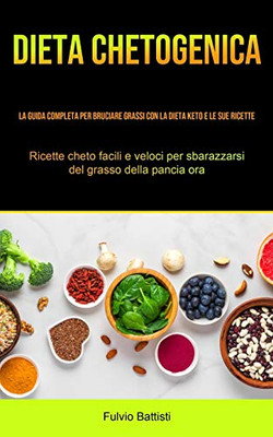 Dieta Chetogenica: La guida completa per bruciare grassi con la dieta keto e le sue ricette (Ricette cheto facili e veloci per sbarazzarsi del grasso della pancia ora) (Italian Edition)