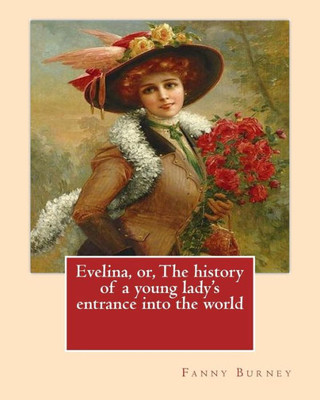 Evelina, Or, The History Of A Young Lady'S Entrance Into The World. By: Fanny Burney (Novel): Introduction By: (Henry) Austin Dobson (18 January 1840 ... By: Hugh Thomson (1 June 1860  7 May 1920)