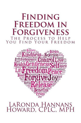 Finding Freedom In Forgiveness: The Process To Help You Find Your Freedom