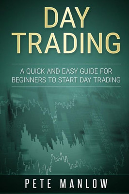 Day Trading: A Quick And Easy Guide For Beginners To Start Day Trading