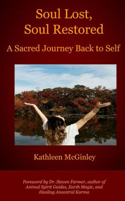 Soul Lost, Soul Restored: A Sacred Journey Back To Self