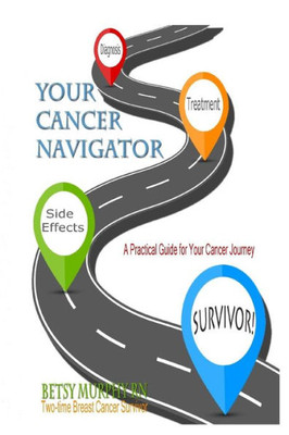 Your Cancer Navigator: A Practical Guide For Your Cancer Journey