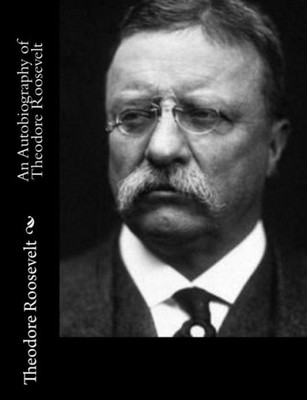 An Autobiography Of Theodore Roosevelt